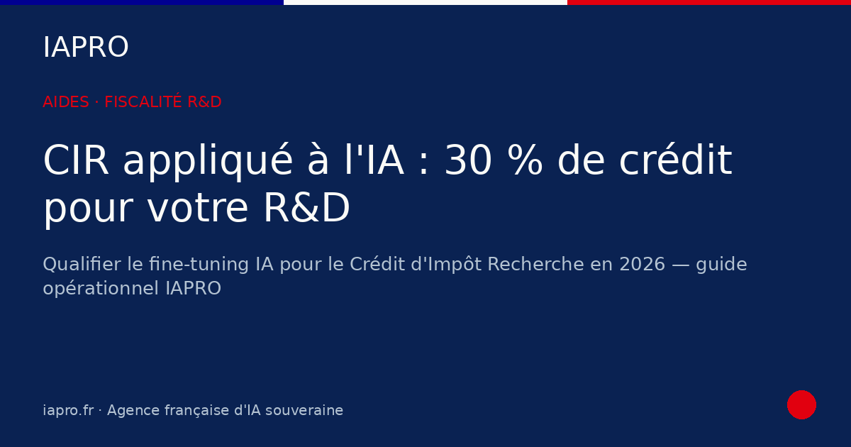 CIR appliqué à l'IA : qualifier sa R&D pour 30 % de crédit en 2026 — visuel de couverture IAPRO